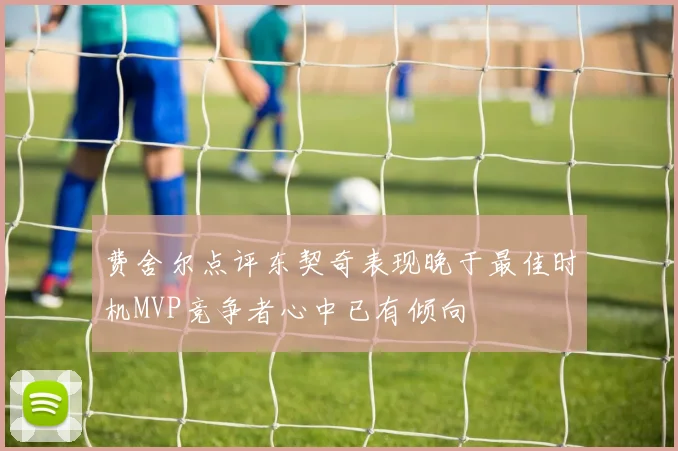 费舍尔点评东契奇表现晚于最佳时机MVP竞争者心中已有倾向