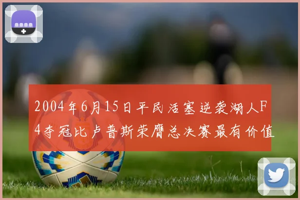 2004年6月15日平民活塞逆袭湖人F4夺冠比卢普斯荣膺总决赛最有价值球员