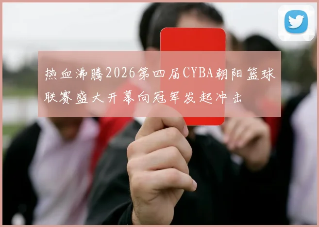 热血沸腾2026第四届CYBA朝阳篮球联赛盛大开幕向冠军发起冲击