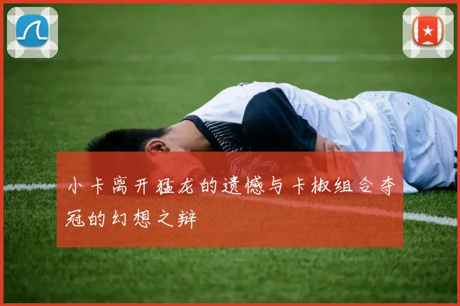 小卡离开猛龙的遗憾与卡椒组合夺冠的幻想之辩