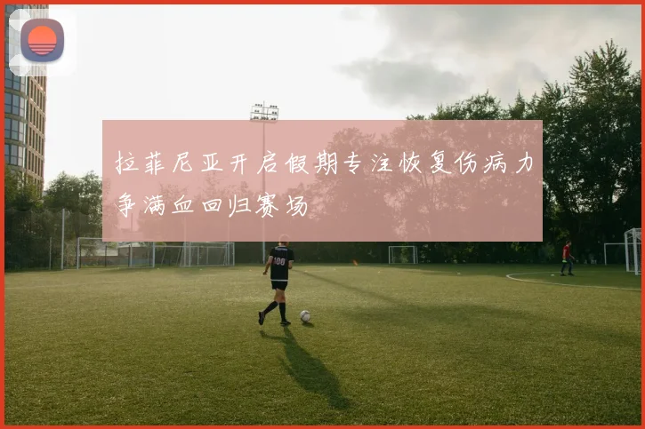拉菲尼亚开启假期专注恢复伤病力争满血回归赛场