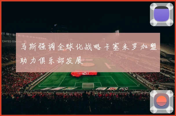 马斯强调全球化战略卡塞米罗加盟助力俱乐部发展