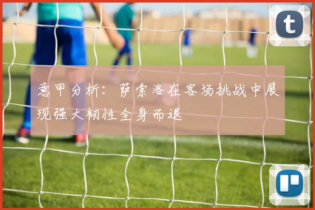 意甲分析：萨索洛在客场挑战中展现强大韧性全身而退