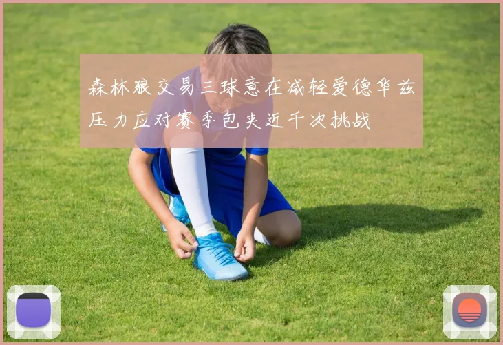 森林狼交易三球意在减轻爱德华兹压力应对赛季包夹近千次挑战