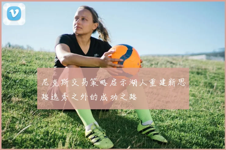尼克斯交易策略启示湖人重建新思路选秀之外的成功之路