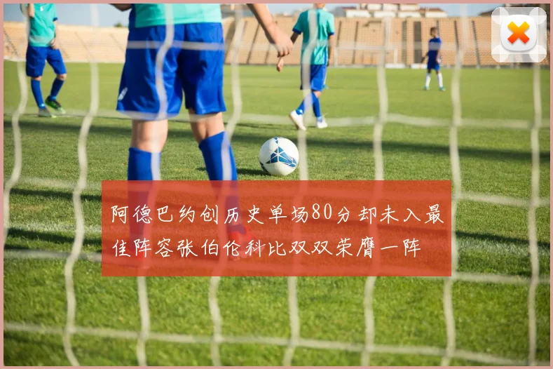 阿德巴约创历史单场80分却未入最佳阵容张伯伦科比双双荣膺一阵