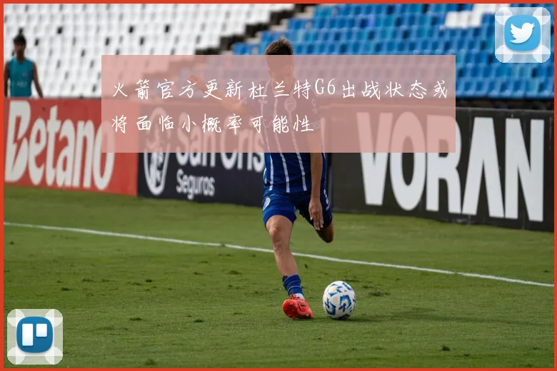 火箭官方更新杜兰特G6出战状态或将面临小概率可能性